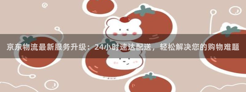 狗子28预测网：京东物流最新服务升级