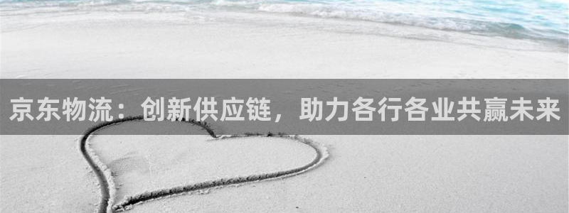 狗子28链接多少：京东物流：创新供应